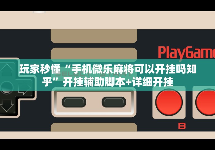 玩家秒懂“手机微乐麻将可以开挂吗知乎”开挂辅助脚本+详细开挂