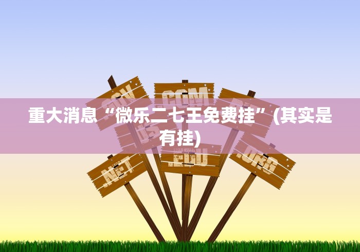 重大消息“微乐二七王免费挂	”(其实是有挂)