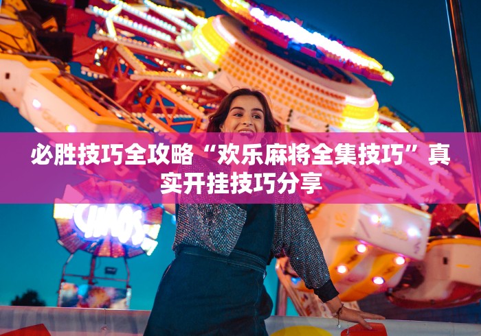 必胜技巧全攻略“欢乐麻将全集技巧”真实开挂技巧分享