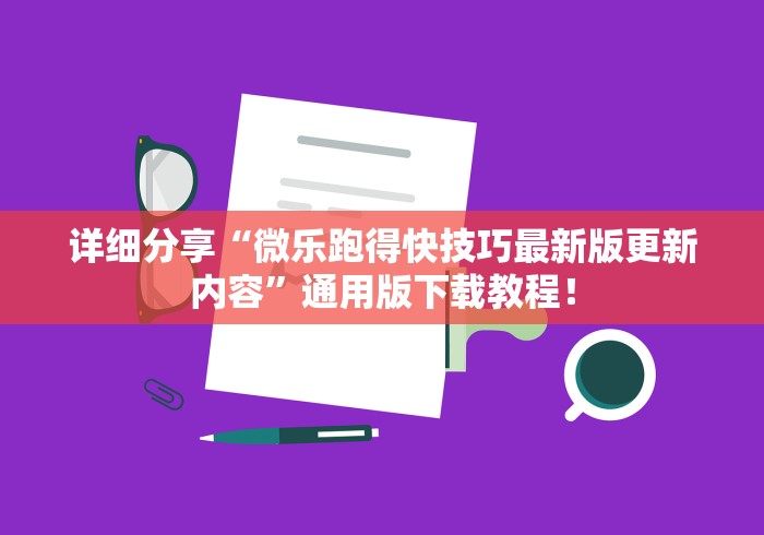 详细分享“微乐跑得快技巧最新版更新内容”通用版下载教程！