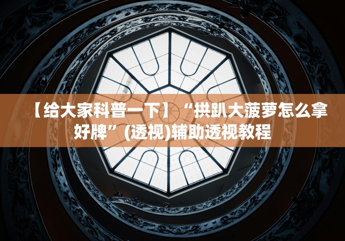 【给大家科普一下】“拱趴大菠萝怎么拿好牌”(透视)辅助透视教程