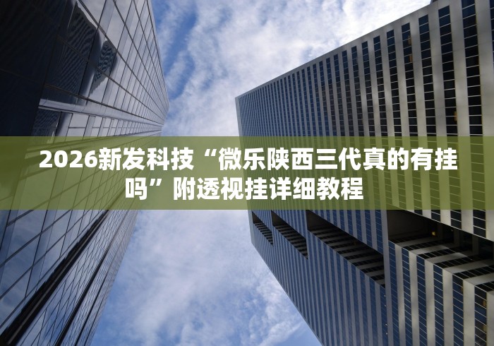 2026新发科技“微乐陕西三代真的有挂吗	”附透视挂详细教程 