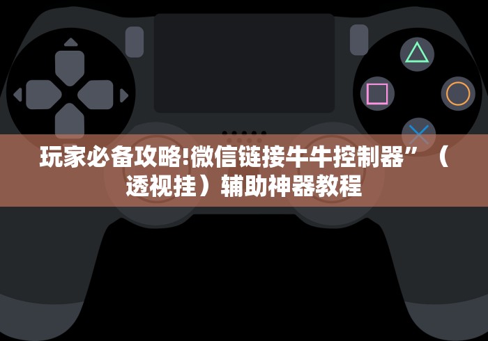 玩家必备攻略!微信链接牛牛控制器”（透视挂）辅助神器教程