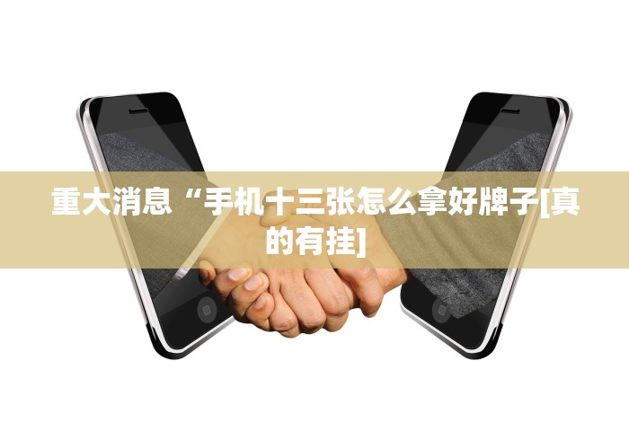 重大消息“手机十三张怎么拿好牌子[真的有挂]