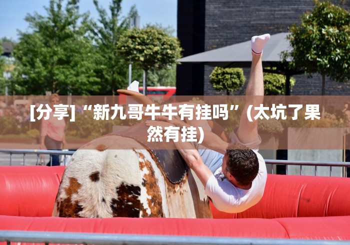 [分享]“新九哥牛牛有挂吗”(太坑了果然有挂)