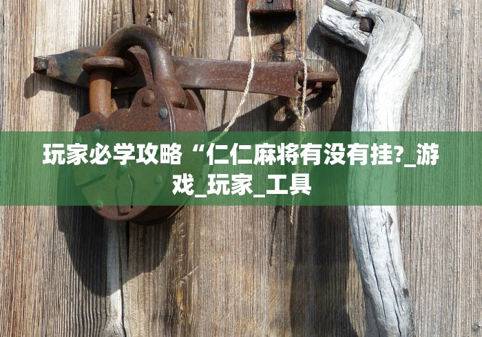 玩家必学攻略“仁仁麻将有没有挂?_游戏_玩家_工具 玩家必学攻略“仁仁麻将有没有挂?_游戏_玩家_工具