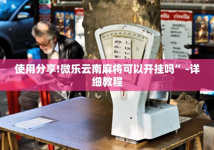 使用分享!微乐云南麻将可以开挂吗”-详细教程