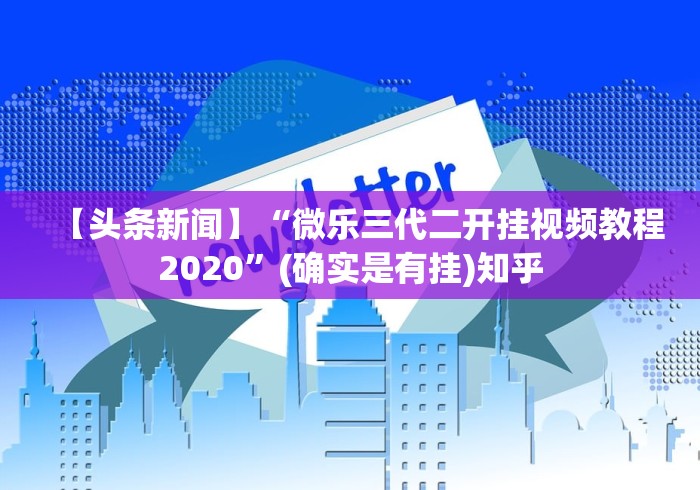 【头条新闻】“微乐三代二开挂视频教程2020”(确实是有挂)知乎