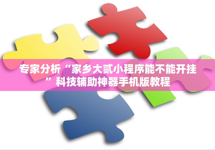 专家分析“家乡大贰小程序能不能开挂”科技辅助神器手机版教程
