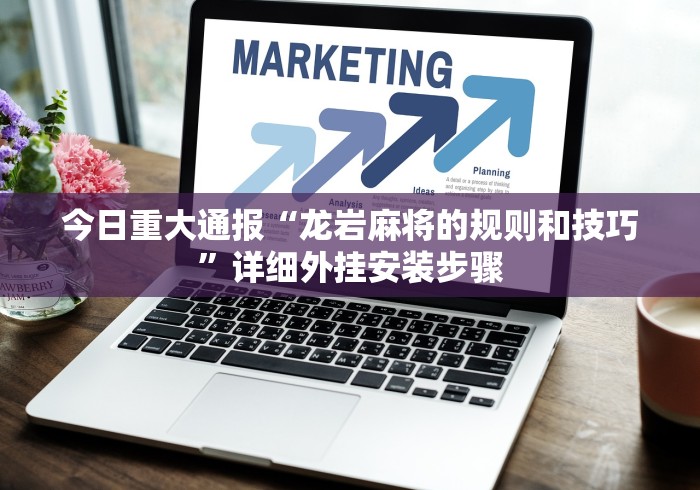 今日重大通报“龙岩麻将的规则和技巧	”详细外挂安装步骤