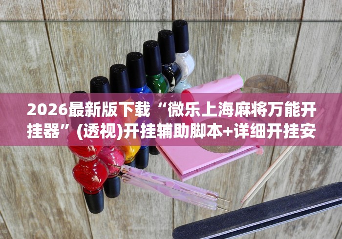 2026最新版下载“微乐上海麻将万能开挂器	”(透视)开挂辅助脚本+详细开挂安装教程