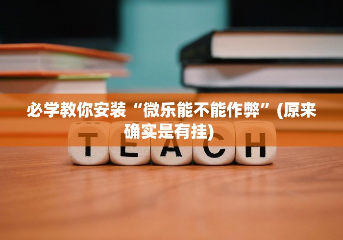 必学教你安装“微乐能不能作弊	”(原来确实是有挂) 