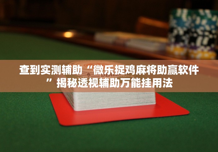 查到实测辅助“微乐捉鸡麻将助赢软件	”揭秘透视辅助万能挂用法