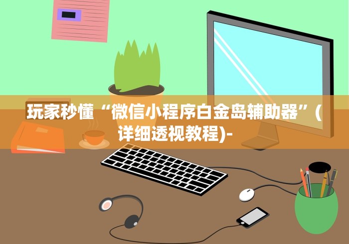 玩家秒懂“微信小程序白金岛辅助器”(详细透视教程)-