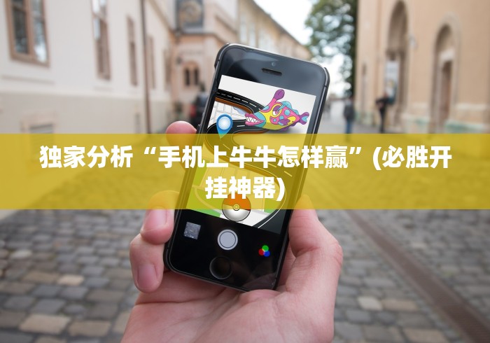 独家分析“手机上牛牛怎样赢	”(必胜开挂神器)