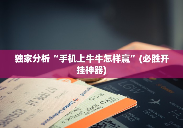 独家分析“手机上牛牛怎样赢”(必胜开挂神器)