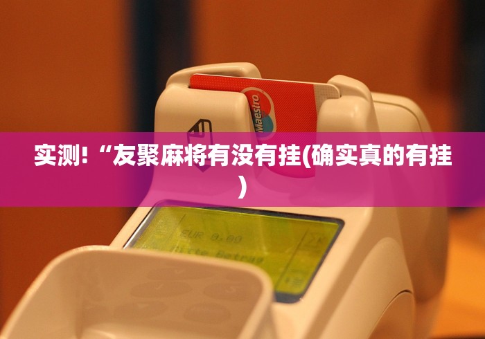 实测!“友聚麻将有没有挂(确实真的有挂) 实测!“友聚麻将有没有挂(确实真的有挂)