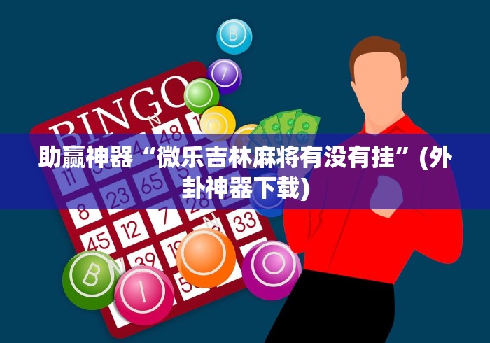 助赢神器“微乐吉林麻将有没有挂”(外卦神器下载)