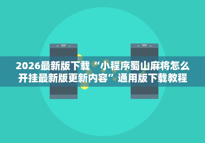 2026最新版下载“小程序蜀山麻将怎么开挂最新版更新内容”通用版下载教程！