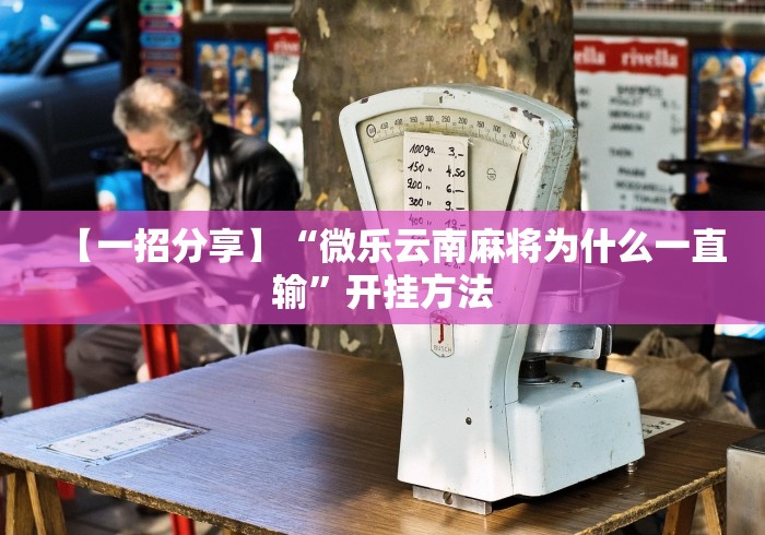 【一招分享】“微乐云南麻将为什么一直输”开挂方法