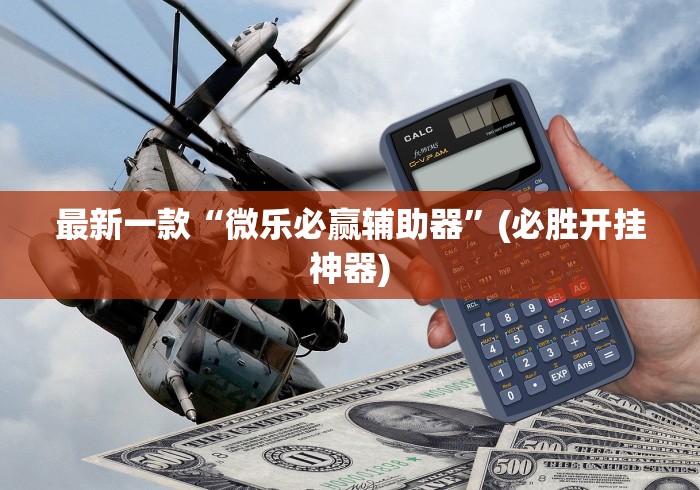最新一款“微乐必赢辅助器”(必胜开挂神器)
