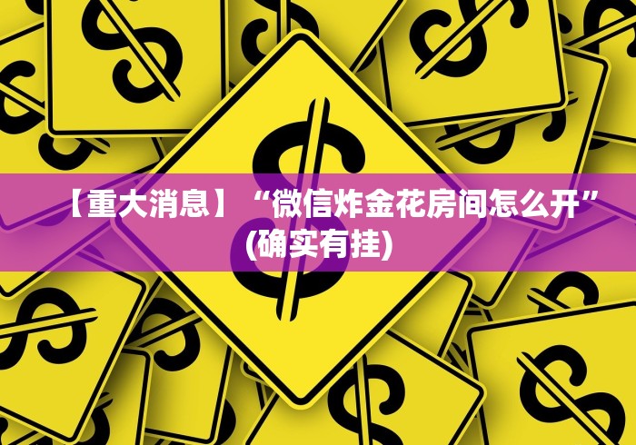 【重大消息】“微信炸金花房间怎么开	”(确实有挂)