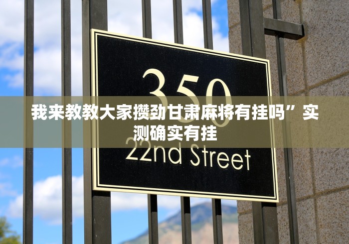 我来教教大家攒劲甘肃麻将有挂吗”实测确实有挂
