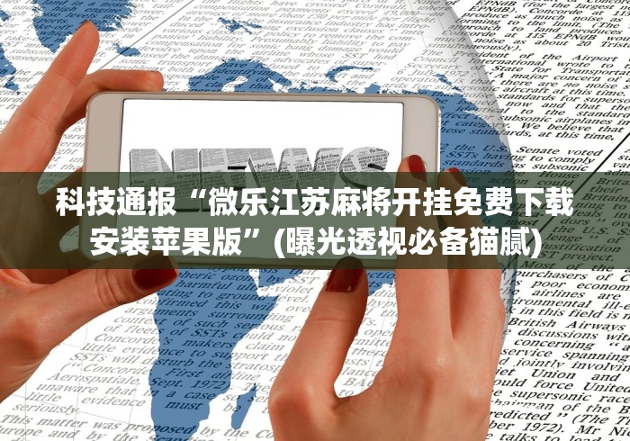 科技通报“微乐江苏麻将开挂免费下载安装苹果版	”(曝光透视必备猫腻)