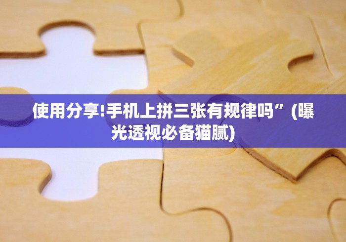 使用分享!手机上拼三张有规律吗”(曝光透视必备猫腻)