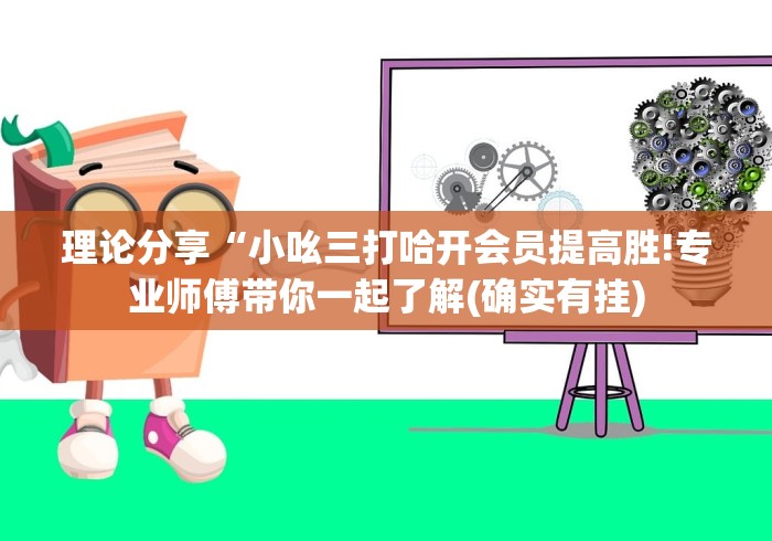 理论分享“小吆三打哈开会员提高胜!专业师傅带你一起了解(确实有挂) 理论分享“小吆三打哈开会员提高胜!专业师傅带你一起了解(确实有挂)