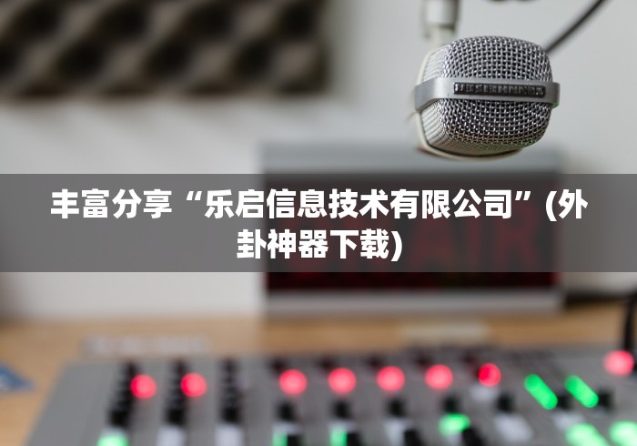 丰富分享“乐启信息技术有限公司”(外卦神器下载)