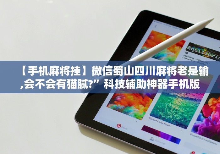 【手机麻将挂】微信蜀山四川麻将老是输,会不会有猫腻?”科技辅助神器手机版