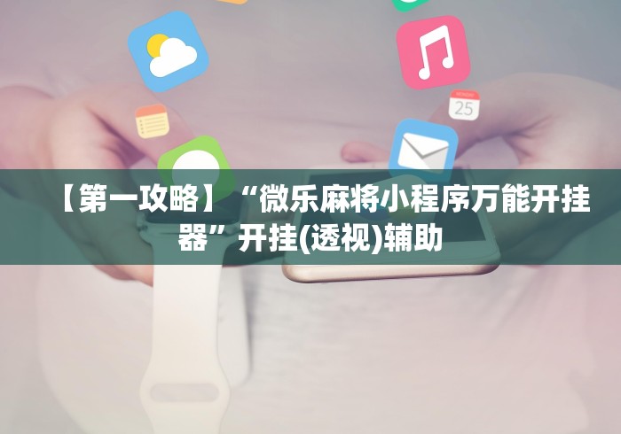 【第一攻略】“微乐麻将小程序万能开挂器	”开挂(透视)辅助