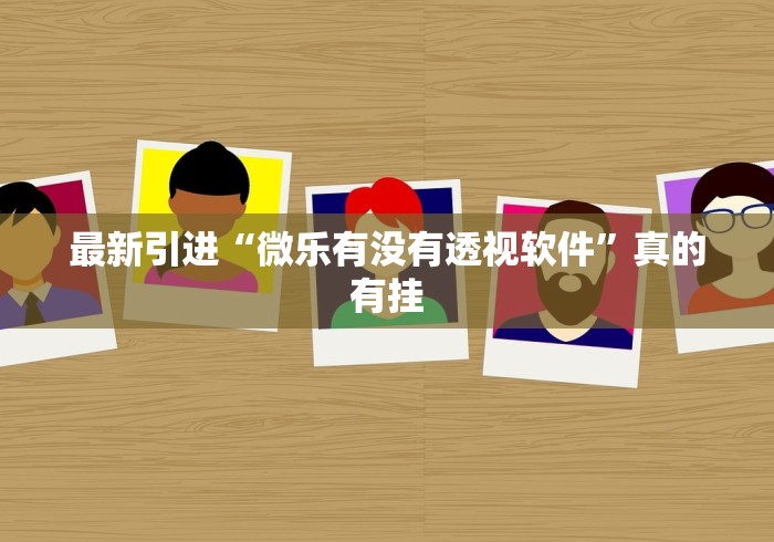 最新引进“微乐有没有透视软件	”真的有挂