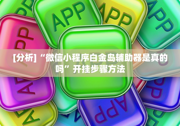 [分析]“微信小程序白金岛辅助器是真的吗”开挂步骤方法