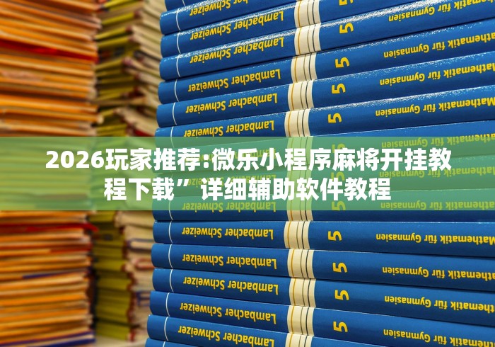 2026玩家推荐:微乐小程序麻将开挂教程下载”详细辅助软件教程
