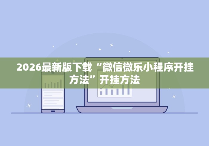 2026最新版下载“微信微乐小程序开挂方法	”开挂方法