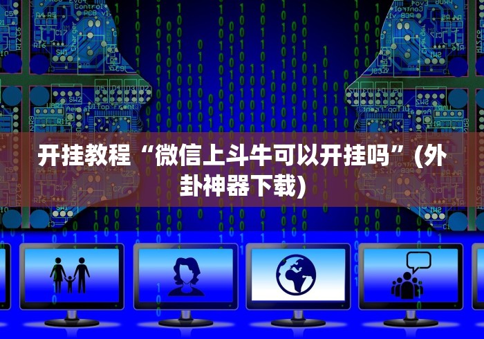 开挂教程“微信上斗牛可以开挂吗”(外卦神器下载)