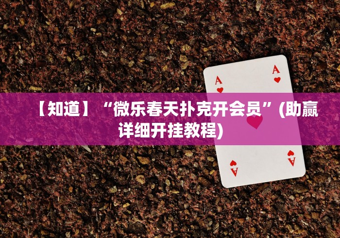 【知道】“微乐春天扑克开会员	”(助赢详细开挂教程)