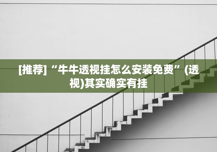 [推荐]“牛牛透视挂怎么安装免费”(透视)其实确实有挂