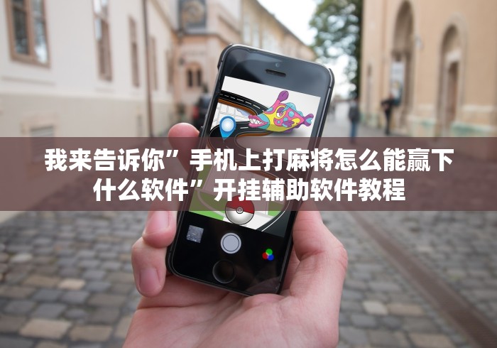 我来告诉你	”手机上打麻将怎么能赢下什么软件”开挂辅助软件教程