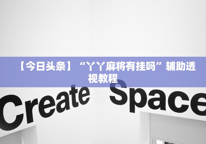【今日头条】“丫丫麻将有挂吗”辅助透视教程
