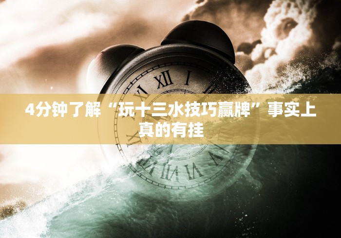 4分钟了解“玩十三水技巧赢牌”事实上真的有挂