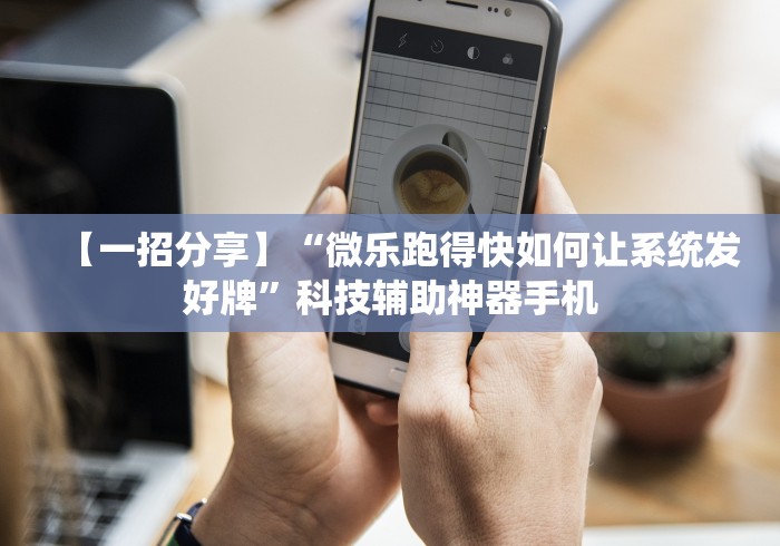 【一招分享】“微乐跑得快如何让系统发好牌”科技辅助神器手机