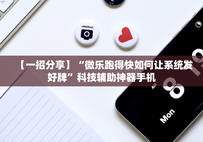 【一招分享】“微乐跑得快如何让系统发好牌”科技辅助神器手机