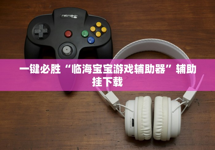 一键必胜“临海宝宝游戏辅助器”辅助挂下载