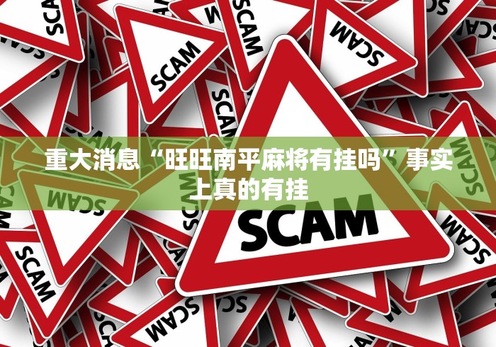 重大消息“旺旺南平麻将有挂吗”事实上真的有挂