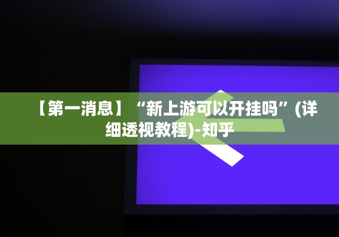 【第一消息】“新上游可以开挂吗	”(详细透视教程)-知乎