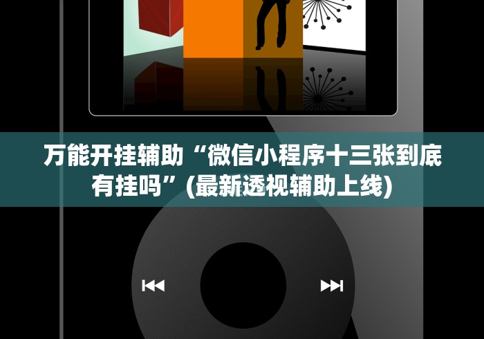 万能开挂辅助“微信小程序十三张到底有挂吗”(最新透视辅助上线)