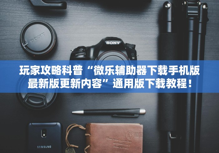 玩家攻略科普“微乐辅助器下载手机版最新版更新内容”通用版下载教程！